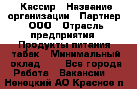 Кассир › Название организации ­ Партнер, ООО › Отрасль предприятия ­ Продукты питания, табак › Минимальный оклад ­ 1 - Все города Работа » Вакансии   . Ненецкий АО,Красное п.